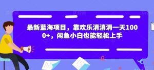 最新蓝海项目，靠欢乐消消消一天1000+，闲鱼小白也能轻松上手【揭秘】-小鸿资源库