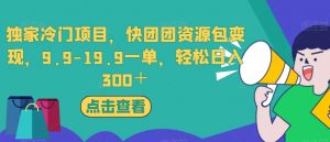 独家冷门项目，快团团资源包变现，9.9-19.9一单，轻松日入300＋【揭秘】-小鸿资源库
