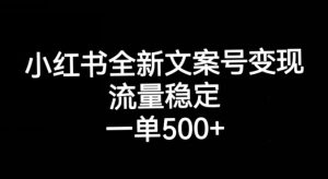 小红书全新文案号变现，流量稳定，一单收入500+-小鸿资源库