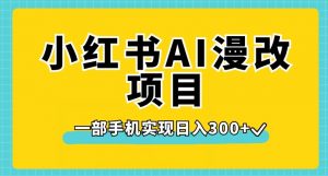 小红书AI漫改项目，一部手机实现日入300+【揭秘】-小鸿资源库