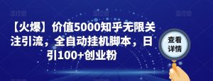【火爆】价值5000知乎无限关注引流，全自动挂机脚本，日引100+创业粉-小鸿资源库