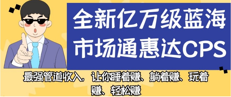 全新亿万级蓝海市场通惠达cps，最强管道收入，让你睡着赚、躺着赚、玩着赚、轻松赚【揭秘】-小鸿资源库