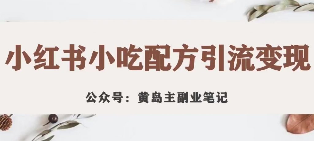 黄岛主·小红书小吃配方引流变现项目，花988买来拆解成视频版课程分享-小鸿资源库