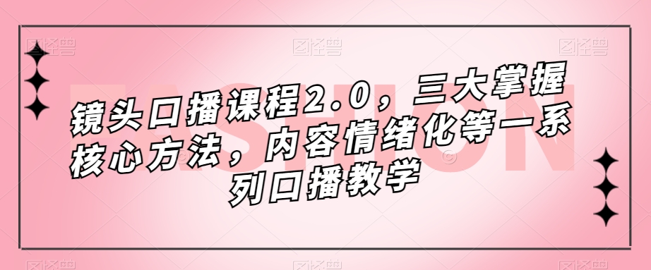 镜头口播课程2.0，三大掌握核心方法，内容情绪化等一系列口播教学-小鸿资源库