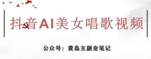 黄岛主·抖音AI美女唱歌视频项目，效果非常不错，涨粉更快-小鸿资源库