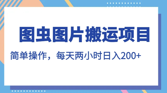 图虫图片搬运项目，简单操作，每天两小时，日入200+【揭秘】-小鸿资源库
