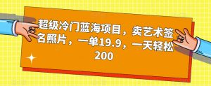 超级冷门蓝海项目，卖艺术签名照片，一单19.9，一天轻松200-小鸿资源库