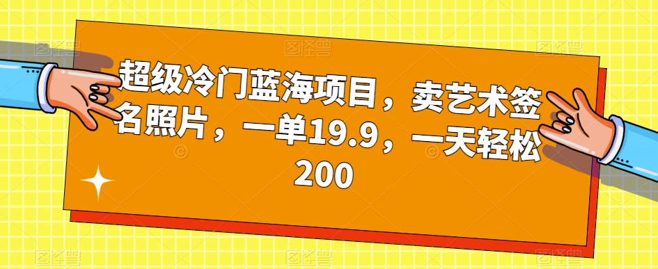 超级冷门蓝海项目，卖艺术签名照片，一单19.9，一天轻松200-小鸿资源库