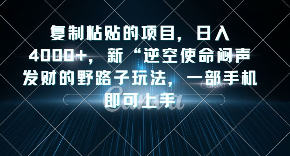 复制粘贴的项目，日入4000+，新“逆空使命“闷声发财的野路子玩法，一部手机即可上手-小鸿资源库