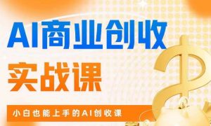 AI商业掘金实战课，小白也能上手的AI创收课-小鸿资源库