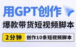 用GPT创作爆款带货短视频脚本,2分钟创作10条短视频脚本-小鸿资源库
