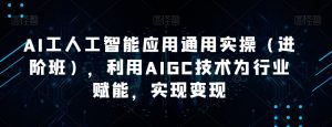 AI工人工智能应用通用实操（进阶班），利用AIGC技术为行业赋能，实现变现-小鸿资源库