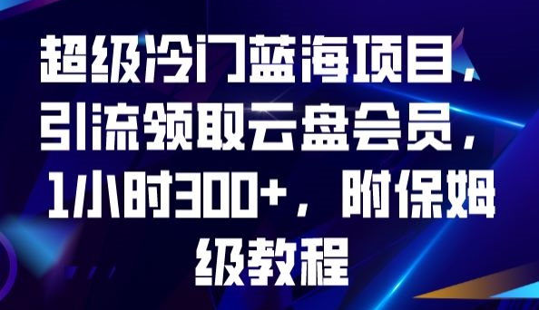 超级冷门蓝海项目，引流领取云盘会员，1小时300+，附保姆级教程-小鸿资源库