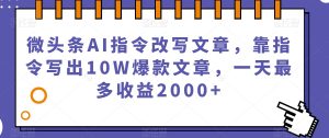微头条AI指令改写文章，靠指令写出10W爆款文章，一天最多收益2000+【揭秘】-小鸿资源库