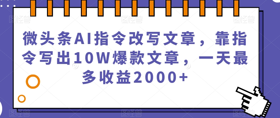 微头条AI指令改写文章，靠指令写出10W爆款文章，一天最多收益2000+【揭秘】-小鸿资源库