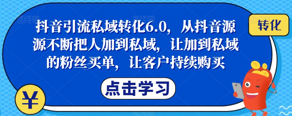 抖音引流私域转化6.0，从抖音源源不断把人加到私域，让加到私域的粉丝买单，让客户持续购买-小鸿资源库