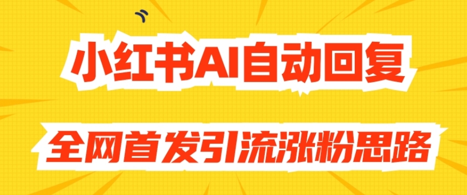 【原创开发】小红书AI自动回复,全网首发引流涨粉思路-小鸿资源库