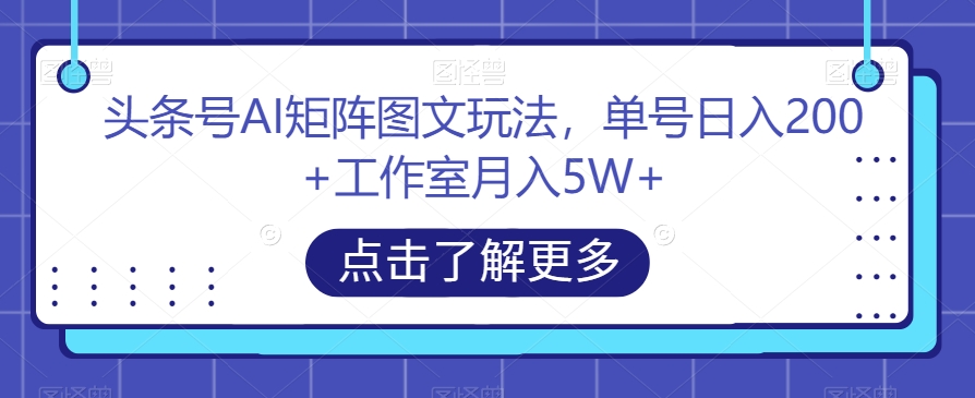 头条号AI矩阵图文玩法，单号日入200+工作室月入5W+【揭秘】-小鸿资源库