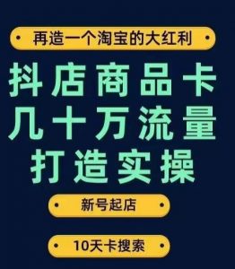 抖店商品卡几十万流量打造实操，从新号起店到一天几十万搜索、推荐流量完整实操步骤-小鸿资源库