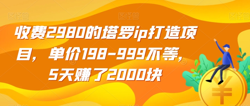 收费2980的塔罗ip打造项目，单价198-999不等，5天赚了2000块【揭秘】-小鸿资源库