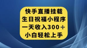 快手挂载生日祝福小程序,一天收入300+,小白轻松上手【揭秘】-小鸿资源库