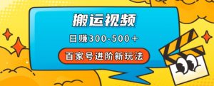 百家号进阶新玩法，靠搬运视频，轻松日赚500＋，附详细操作流程-小鸿资源库