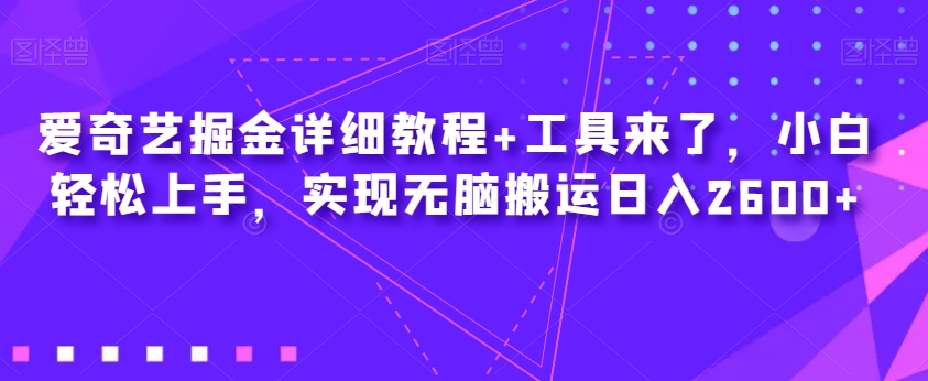 爱奇艺掘金详细教程+工具来了，小白轻松上手，实现无脑搬运日入2600+-小鸿资源库