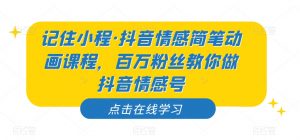 记住小程·抖音情感简笔动画课程，百万粉丝教你做抖音情感号-小鸿资源库