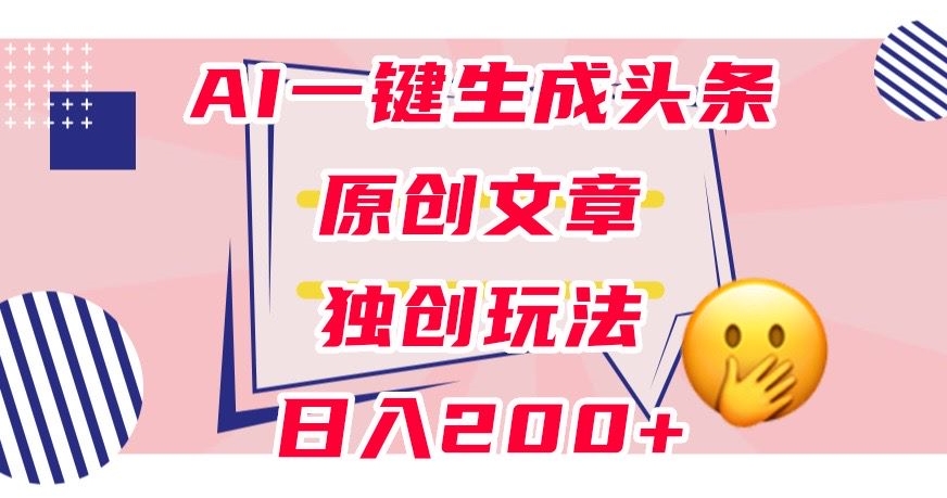 利用AI一键生成头条原创文章，0粉丝即可变现，稳定日入200+【揭秘】-小鸿资源库