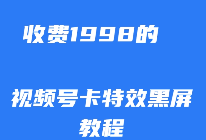 外面收费1998的视频号卡特效黑屏玩法，条条原创，轻松热门【揭秘】-小鸿资源库