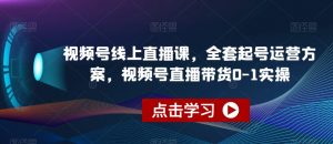 视频号线上直播课，全套起号运营方案，视频号直播带货0-1实操-小鸿资源库