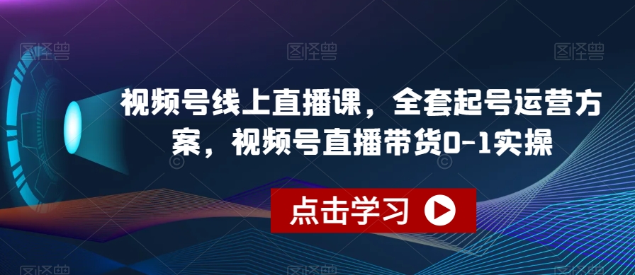 视频号线上直播课，全套起号运营方案，视频号直播带货0-1实操-小鸿资源库