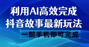 抖音故事最新玩法，通过AI一键生成文案和视频，日收入500一部手机即可完成【揭秘】-小鸿资源库