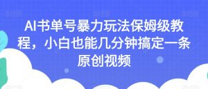 AI书单号暴力玩法保姆级教程,小白也能几分钟搞定一条原创视频【揭秘】-小鸿资源库
