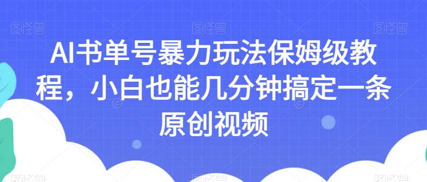 AI书单号暴力玩法保姆级教程,小白也能几分钟搞定一条原创视频【揭秘】-小鸿资源库