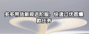 多多带货新规进阶版,快速过优质爆款任务-小鸿资源库