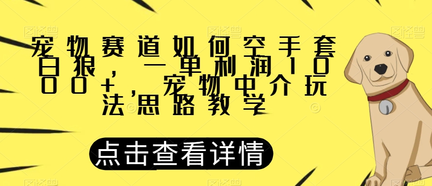 宠物赛道如何空手套白狼，一单利润1000+，宠物中介玩法思路教学【揭秘】-小鸿资源库
