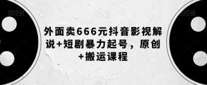 外面卖666元抖音影视解说+短剧暴力起号，原创+搬运课程-小鸿资源库