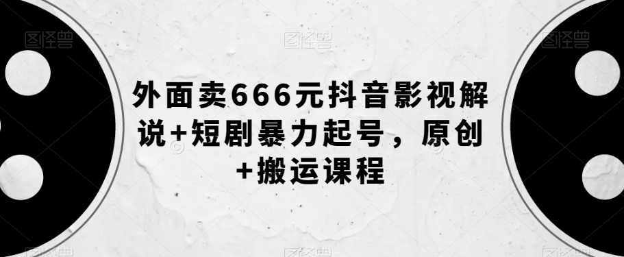 外面卖666元抖音影视解说+短剧暴力起号，原创+搬运课程-小鸿资源库