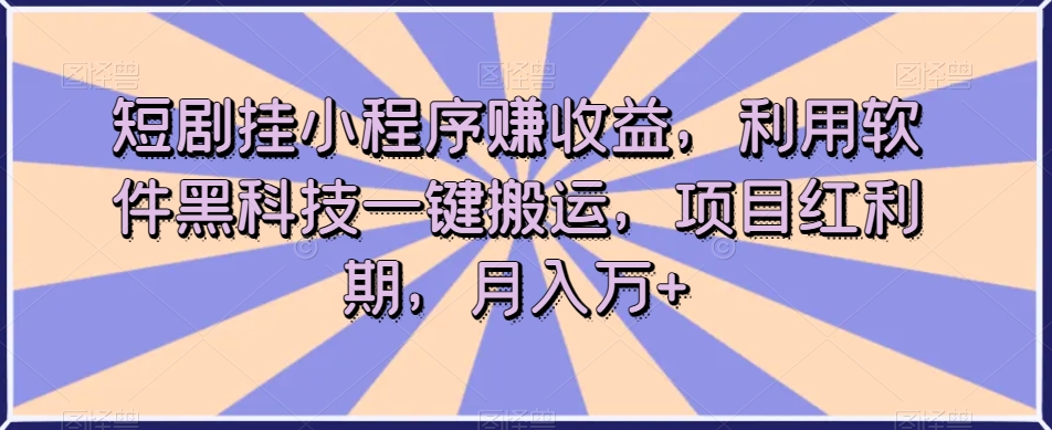 短剧挂小程序赚收益，利用软件黑科技一键搬运，项目红利期，月入万+【揭秘】-小鸿资源库