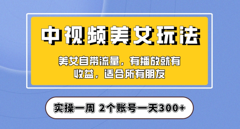 实操一天300+，中视频美女号项目拆解，保姆级教程助力你快速成单！【揭秘】-小鸿资源库