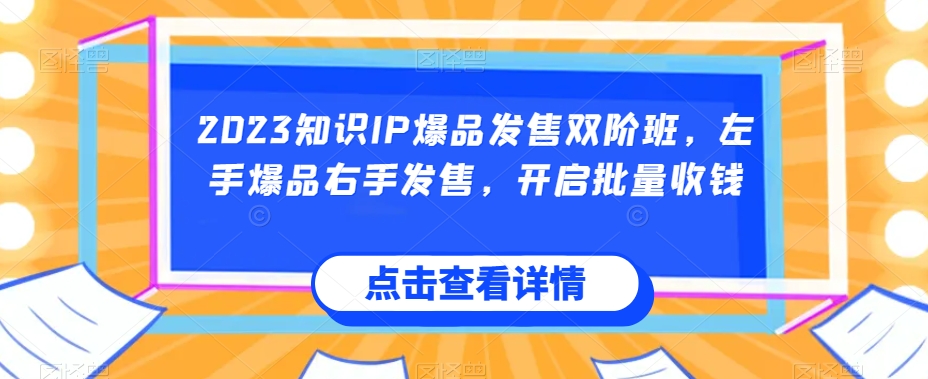 2023知识IP爆品发售双阶班,左手爆品右手发售,开启批量收钱-小鸿资源库
