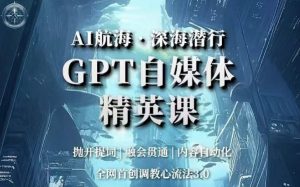 AI航海·深海潜行,GPT自媒体精英课,全网首创调教心流法3.0-小鸿资源库