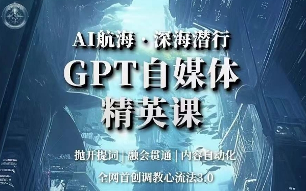 AI航海·深海潜行,GPT自媒体精英课,全网首创调教心流法3.0-小鸿资源库