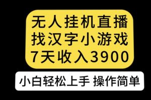 无人直播找汉字小游戏新玩法，7天收益3900，小白轻松上手人人可操作【揭秘】-小鸿资源库