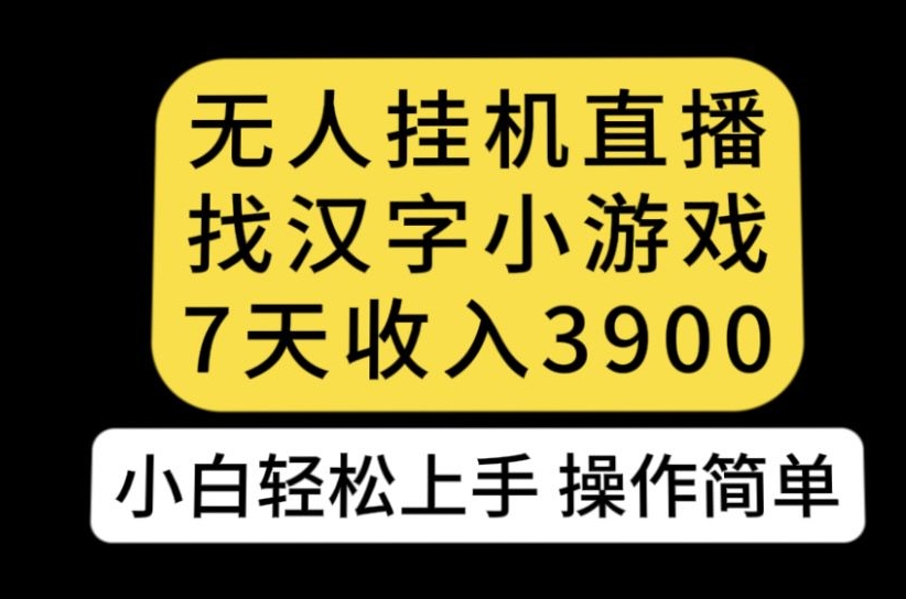无人直播找汉字小游戏新玩法，7天收益3900，小白轻松上手人人可操作【揭秘】-小鸿资源库