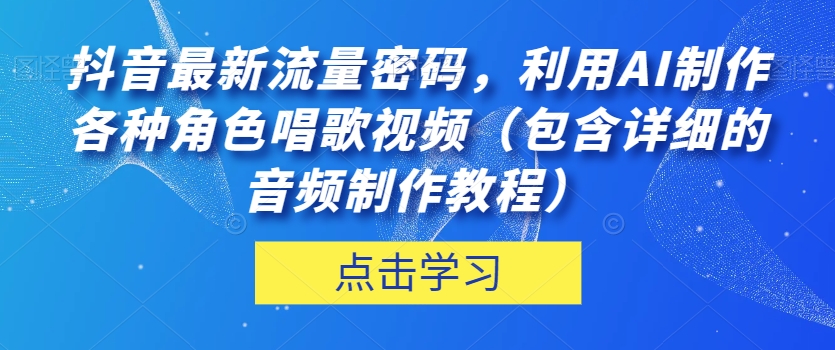 抖音最新流量密码，利用AI制作各种角色唱歌视频（包含详细的音频制作教程）【揭秘】-小鸿资源库