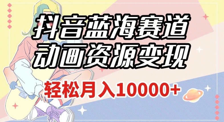 抖音蓝海赛道,动画资源变现,做的人少,轻松月入1w+(附1027G素材)【揭秘】-小鸿资源库