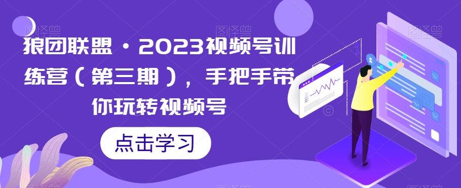狼团联盟·2023视频号训练营（第三期），手把手带你玩转视频号-小鸿资源库