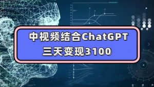 中视频结合ChatGPT，三天变现3100，人人可做玩法思路实操教学【揭秘】-小鸿资源库
